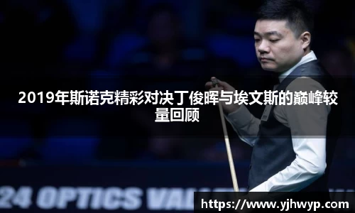 2019年斯诺克精彩对决丁俊晖与埃文斯的巅峰较量回顾