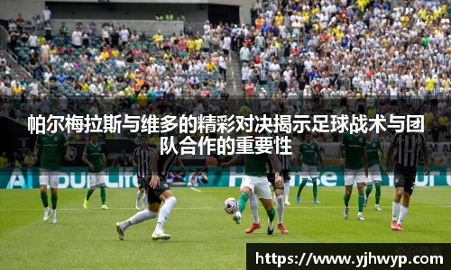 帕尔梅拉斯与维多的精彩对决揭示足球战术与团队合作的重要性