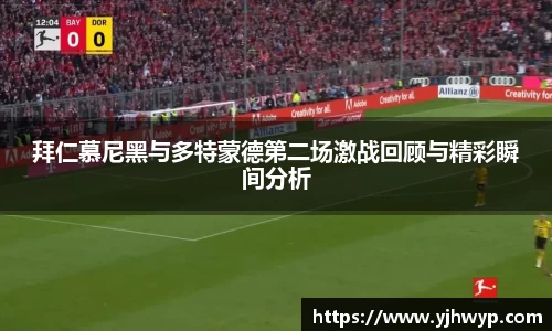 拜仁慕尼黑与多特蒙德第二场激战回顾与精彩瞬间分析