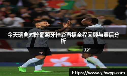 今天瑞典对阵葡萄牙精彩直播全程回顾与赛后分析